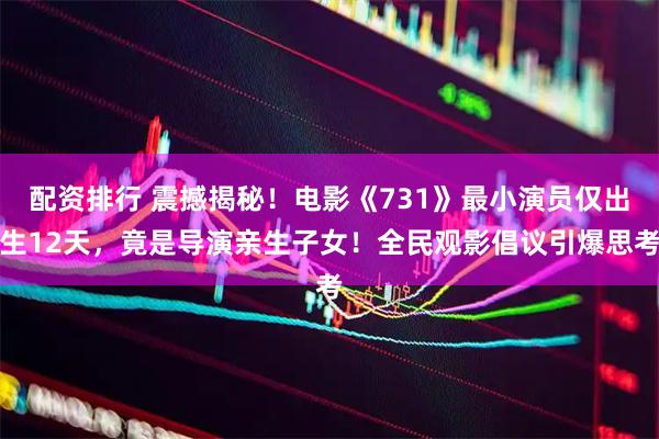 配资排行 震撼揭秘！电影《731》最小演员仅出生12天，竟是导演亲生子女！全民观影倡议引爆思考