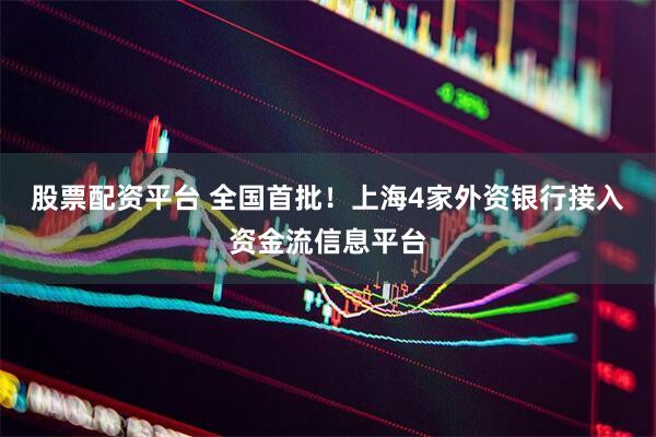 股票配资平台 全国首批！上海4家外资银行接入资金流信息平台