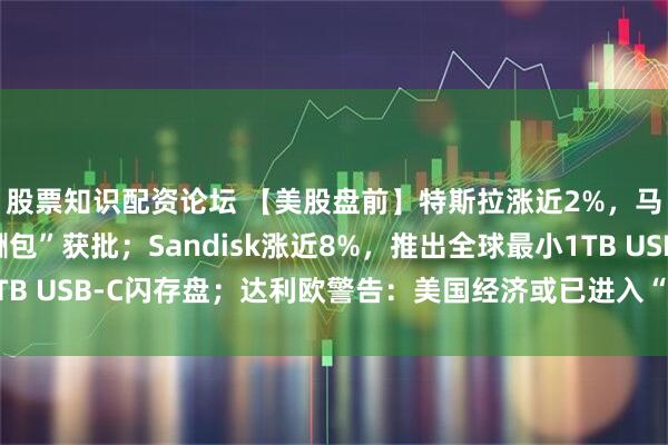 股票知识配资论坛 【美股盘前】特斯拉涨近2%，马斯克“万亿美元薪酬包”获批；Sandisk涨近8%，推出全球最小1TB USB-C闪存盘；达利欧警告：美国经济或已进入“大债务周期”的后期