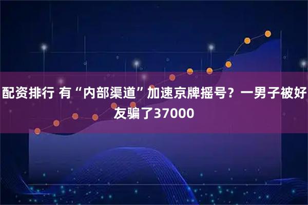 配资排行 有“内部渠道”加速京牌摇号？一男子被好友骗了37000