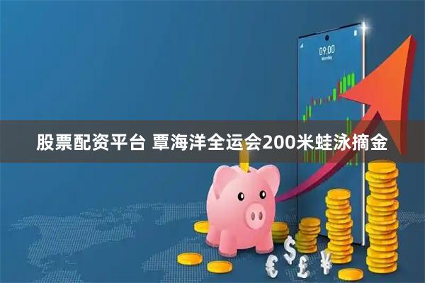 股票配资平台 覃海洋全运会200米蛙泳摘金