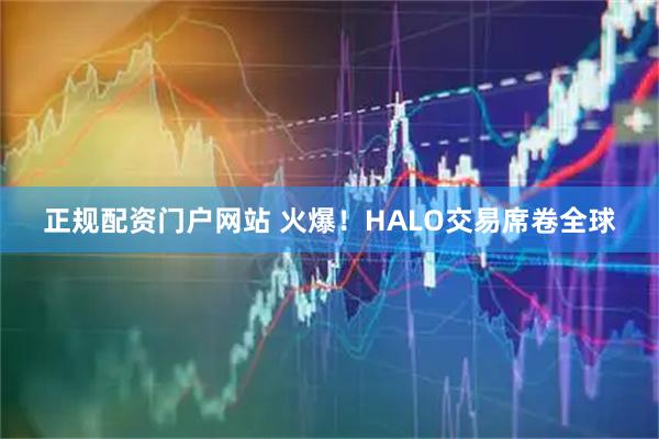 正规配资门户网站 火爆！HALO交易席卷全球