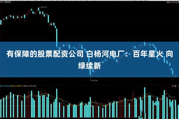 有保障的股票配资公司 白杨河电厂：百年星火 向绿续新